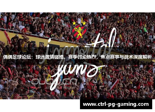 偶偶足球论坛:球迷激情碰撞,赛季讨论热烈,焦点赛事与战术深度解析 偶偶足球论坛:球迷激情碰撞,赛季讨论热烈,焦点赛事与战术深度解析