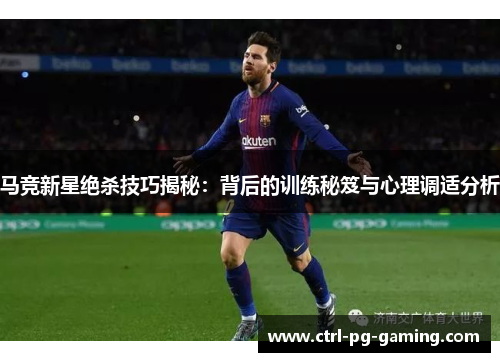 马竞新星绝杀技巧揭秘:背后的训练秘笈与心理调适分析 马竞新星绝杀技巧揭秘:背后的训练秘笈与心理调适分析