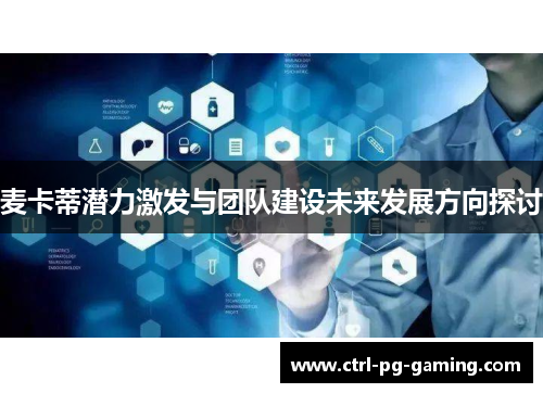 麦卡蒂潜力激发与团队建设未来发展方向探讨 麦卡蒂潜力激发与团队建设未来发展方向探讨