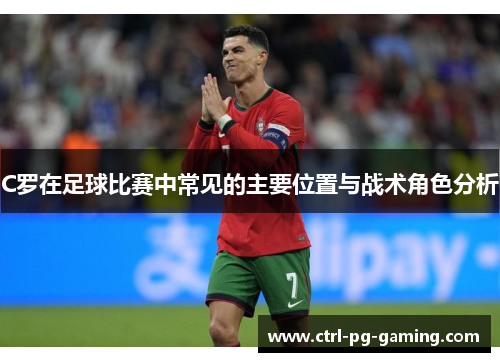 C罗在足球比赛中常见的主要位置与战术角色分析 C罗在足球比赛中常见的主要位置与战术角色分析