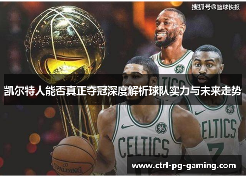 凯尔特人能否真正夺冠深度解析球队实力与未来走势 凯尔特人能否真正夺冠深度解析球队实力与未来走势