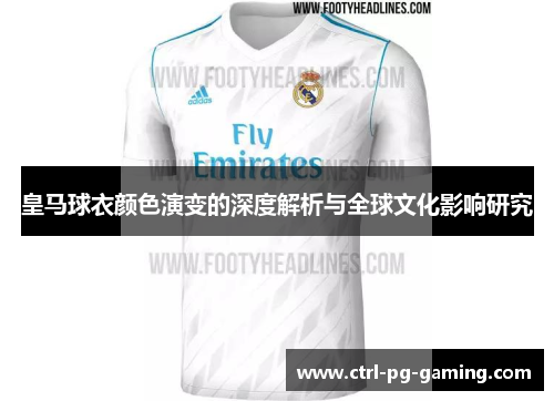 皇马球衣颜色演变的深度解析与全球文化影响研究 皇马球衣颜色演变的深度解析与全球文化影响研究