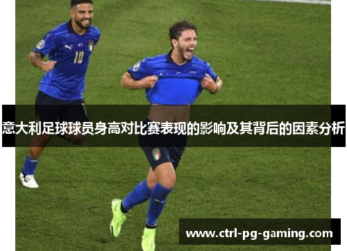 意大利足球球员身高对比赛表现的影响及其背后的因素分析 意大利足球球员身高对比赛表现的影响及其背后的因素分析