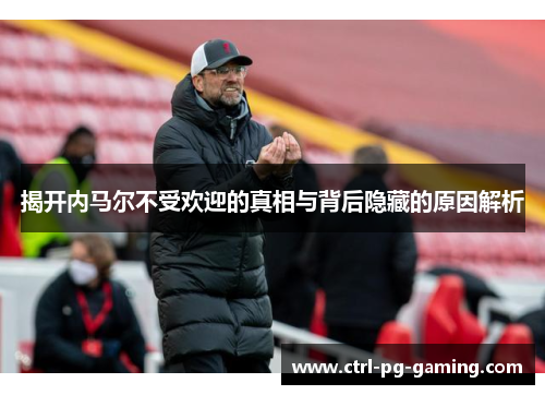 揭开内马尔不受欢迎的真相与背后隐藏的原因解析 揭开内马尔不受欢迎的真相与背后隐藏的原因解析