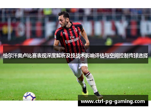 恰尔汗奥卢比赛表现深度解析及技战术影响评估与空间控制传球选择 恰尔汗奥卢比赛表现深度解析及技战术影响评估与空间控制传球选择