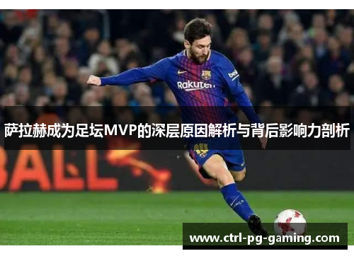 萨拉赫成为足坛MVP的深层原因解析与背后影响力剖析 萨拉赫成为足坛MVP的深层原因解析与背后影响力剖析