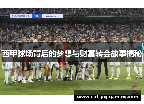 西甲球场背后的梦想与财富转会故事揭秘 西甲球场背后的梦想与财富转会故事揭秘