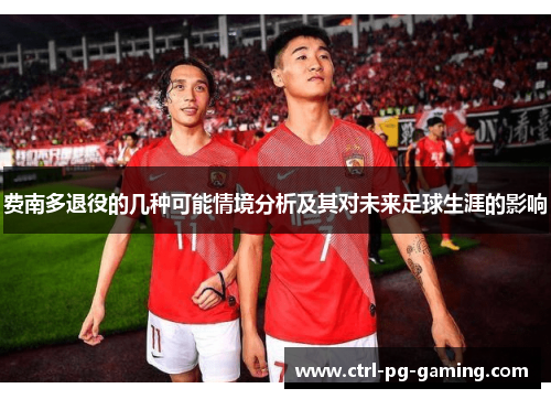 费南多退役的几种可能情境分析及其对未来足球生涯的影响