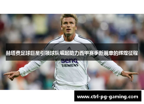 赫塔费足球巨星引领球队崛起助力西甲赛季新篇章的辉煌征程 赫塔费足球巨星引领球队崛起助力西甲赛季新篇章的辉煌征程