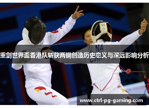 重剑世界盃香港队斩获两铜创造历史意义与深远影响分析 重剑世界盃香港队斩获两铜创造历史意义与深远影响分析