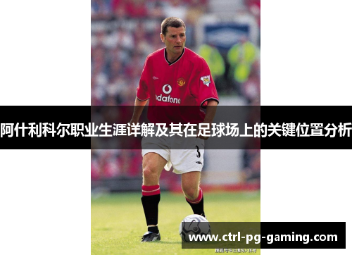 阿什利科尔职业生涯详解及其在足球场上的关键位置分析