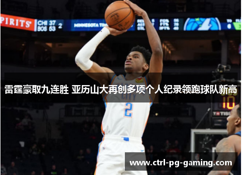 雷霆豪取九连胜 亚历山大再创多项个人纪录领跑球队新高