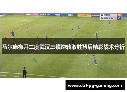 马尔康梅开二度武汉三镇逆转取胜背后精彩战术分析 马尔康梅开二度武汉三镇逆转取胜背后精彩战术分析