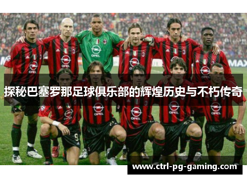 探秘巴塞罗那足球俱乐部的辉煌历史与不朽传奇 探秘巴塞罗那足球俱乐部的辉煌历史与不朽传奇