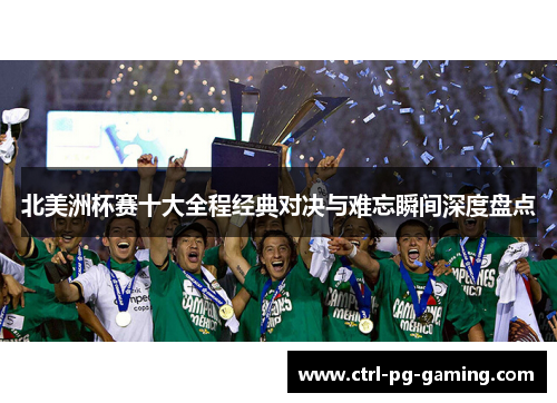 北美洲杯赛十大全程经典对决与难忘瞬间深度盘点 北美洲杯赛十大全程经典对决与难忘瞬间深度盘点