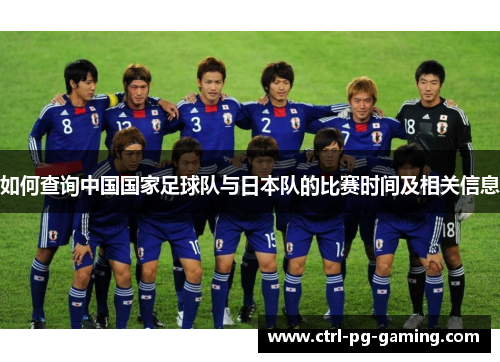 如何查询中国国家足球队与日本队的比赛时间及相关信息 如何查询中国国家足球队与日本队的比赛时间及相关信息