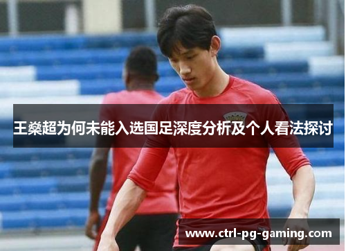 王燊超为何未能入选国足深度分析及个人看法探讨 王燊超为何未能入选国足深度分析及个人看法探讨