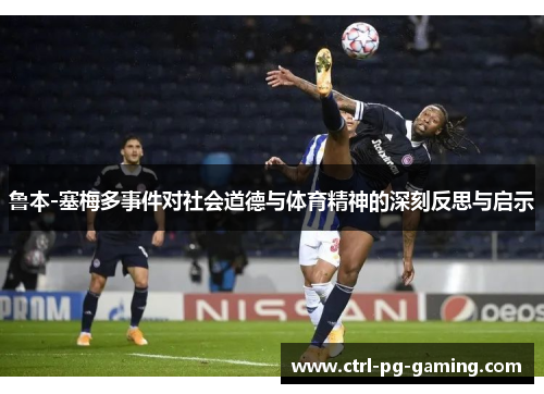 鲁本-塞梅多事件对社会道德与体育精神的深刻反思与启示 鲁本-塞梅多事件对社会道德与体育精神的深刻反思与启示