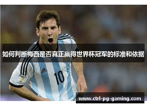 如何判断梅西是否真正赢得世界杯冠军的标准和依据 如何判断梅西是否真正赢得世界杯冠军的标准和依据