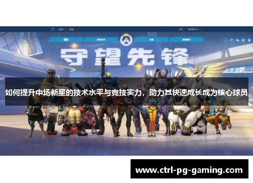 如何提升中场新星的技术水平与竞技实力,助力其快速成长成为核心球员 如何提升中场新星的技术水平与竞技实力,助力其快速成长成为核心球员