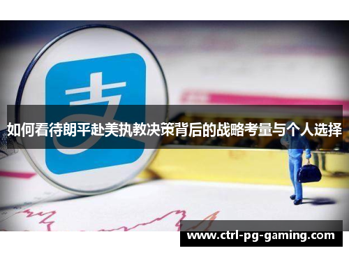 如何看待朗平赴美执教决策背后的战略考量与个人选择 如何看待朗平赴美执教决策背后的战略考量与个人选择