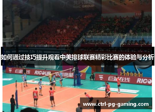 如何通过技巧提升观看中美排球联赛精彩比赛的体验与分析 如何通过技巧提升观看中美排球联赛精彩比赛的体验与分析