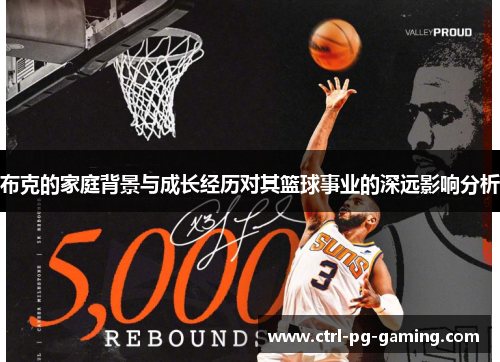布克的家庭背景与成长经历对其篮球事业的深远影响分析 布克的家庭背景与成长经历对其篮球事业的深远影响分析