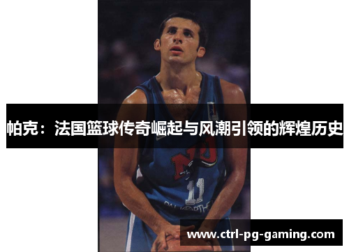 帕克：法国篮球传奇崛起与风潮引领的辉煌历史