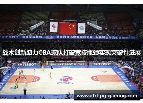 战术创新助力CBA球队打破竞技瓶颈实现突破性进展 战术创新助力CBA球队打破竞技瓶颈实现突破性进展