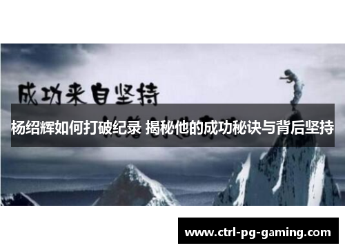 杨绍辉如何打破纪录 揭秘他的成功秘诀与背后坚持