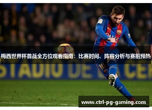 梅西世界杯首战全方位观看指南：比赛时间、阵容分析与赛前预热