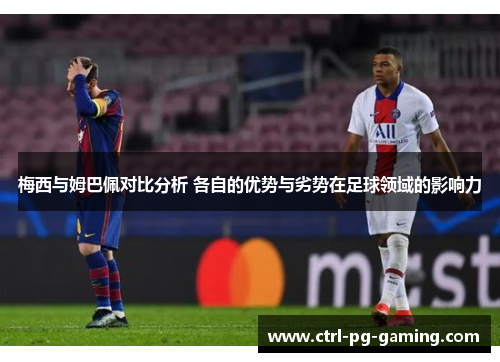 梅西与姆巴佩对比分析 各自的优势与劣势在足球领域的影响力