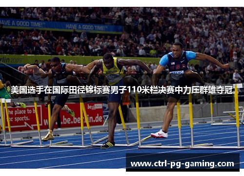 美国选手在国际田径锦标赛男子110米栏决赛中力压群雄夺冠 美国选手在国际田径锦标赛男子110米栏决赛中力压群雄夺冠