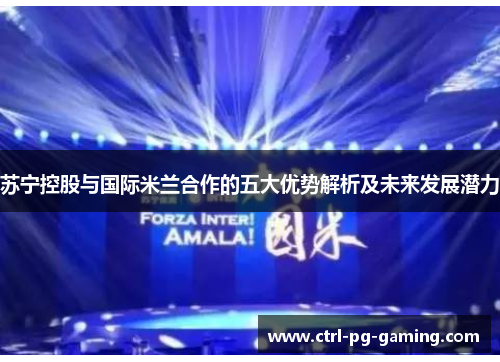 苏宁控股与国际米兰合作的五大优势解析及未来发展潜力